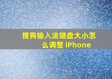 搜狗输入法键盘大小怎么调整 iPhone